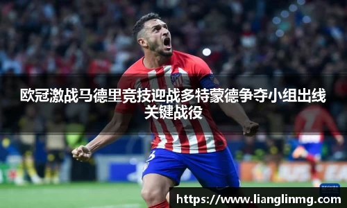 欧冠激战马德里竞技迎战多特蒙德争夺小组出线关键战役