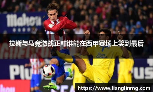 拉斯与马竞激战正酣谁能在西甲赛场上笑到最后