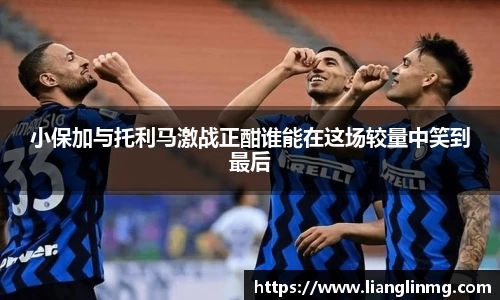 小保加与托利马激战正酣谁能在这场较量中笑到最后