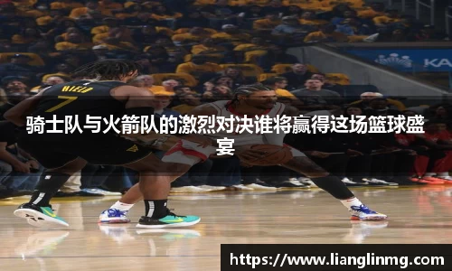 骑士队与火箭队的激烈对决谁将赢得这场篮球盛宴