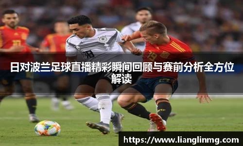 日对波兰足球直播精彩瞬间回顾与赛前分析全方位解读