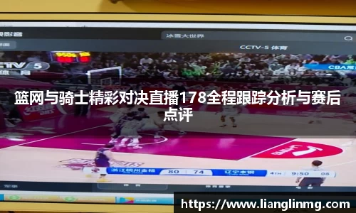 篮网与骑士精彩对决直播178全程跟踪分析与赛后点评