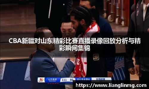 CBA新疆对山东精彩比赛直播录像回放分析与精彩瞬间集锦