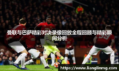 曼联与巴萨精彩对决录像回放全程回顾与精彩瞬间分析