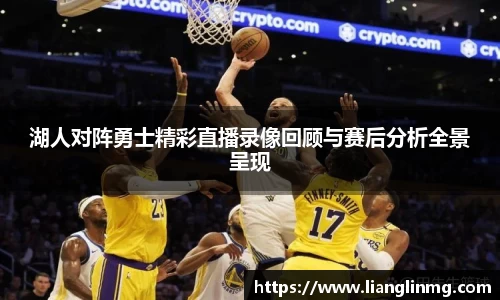 湖人对阵勇士精彩直播录像回顾与赛后分析全景呈现