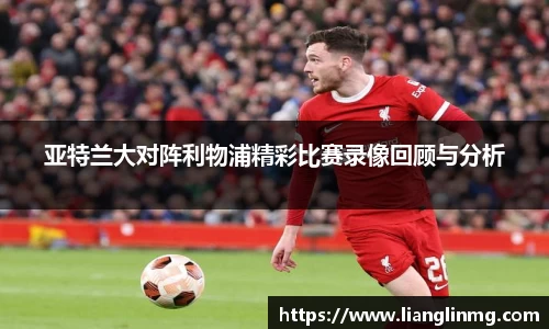 亚特兰大对阵利物浦精彩比赛录像回顾与分析
