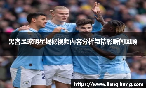 黑客足球明星揭秘视频内容分析与精彩瞬间回顾
